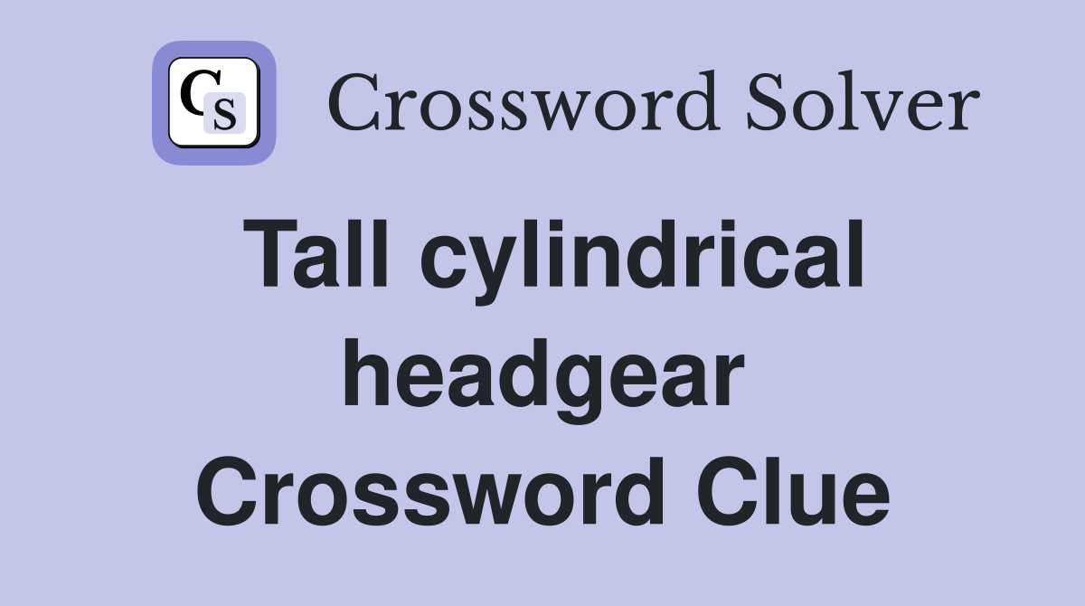 Tall cylindrical headgear Crossword Clue Answers Crossword Solver